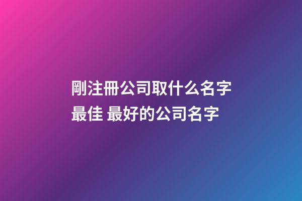 剛注冊公司取什么名字最佳 最好的公司名字-第1張-公司起名-玄機派